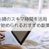 主婦のスキマ時間を活用！ 在宅で始められるおすすめ副業リスト