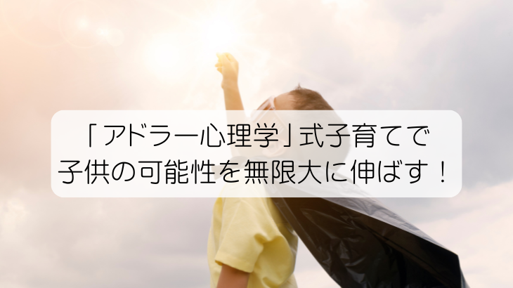 「アドラー心理学」式子育てで子供の可能性を無限大に伸ばす！